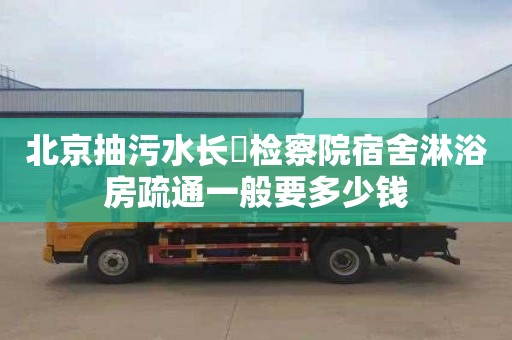 北京抽污水長堎檢察院宿舍淋浴房疏通一般要多少錢