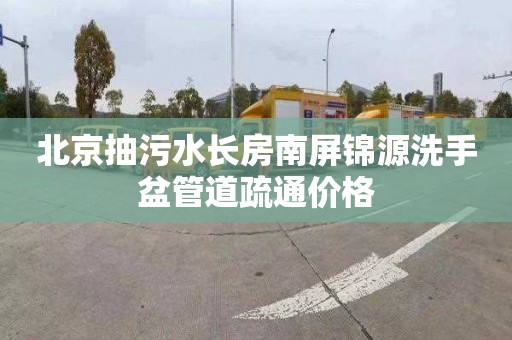 北京抽污水長房南屏錦源洗手盆管道疏通價格