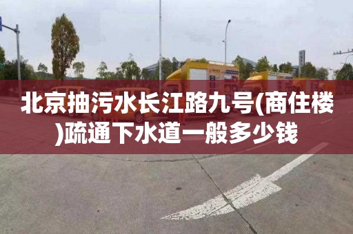 北京抽污水長江路九號(商住樓)疏通下水道一般多少錢