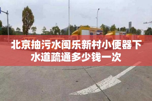 北京抽污水閩樂新村小便器下水道疏通多少錢一次