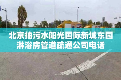 北京抽污水陽光國際新城東園淋浴房管道疏通公司電話