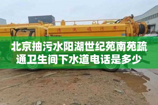 北京抽污水陽湖世紀苑南苑疏通衛生間下水道電話是多少