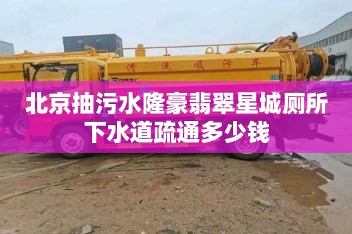 北京抽污水隆豪翡翠星城廁所下水道疏通多少錢