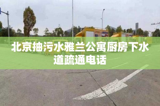 北京抽污水雅蘭公寓廚房下水道疏通電話