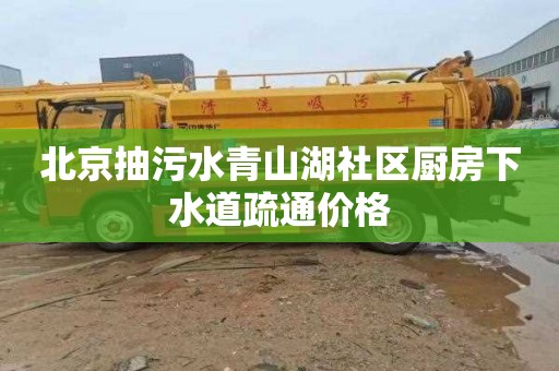 北京抽污水青山湖社區廚房下水道疏通價格