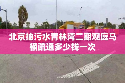 北京抽污水青林灣二期觀庭馬桶疏通多少錢一次