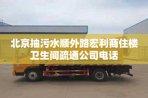 北京抽污水順外路宏利商住樓衛(wèi)生間疏通公司電話