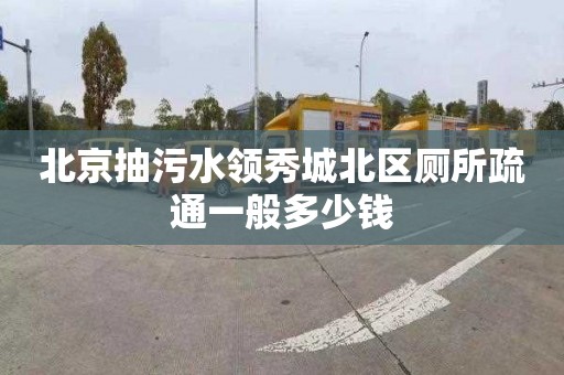 北京抽污水領秀城北區廁所疏通一般多少錢