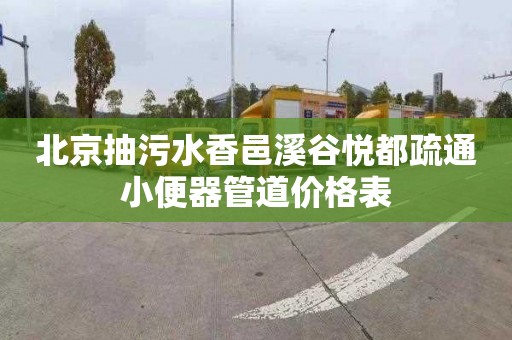 北京抽污水香邑溪谷悅都疏通小便器管道價格表