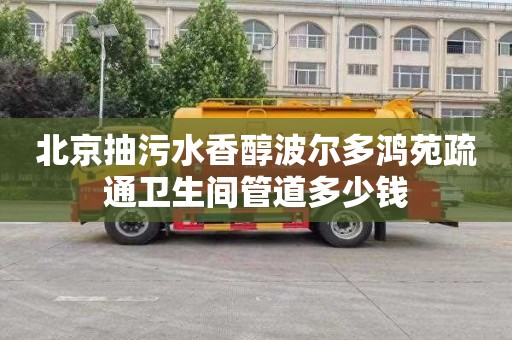 北京抽污水香醇波爾多鴻苑疏通衛生間管道多少錢