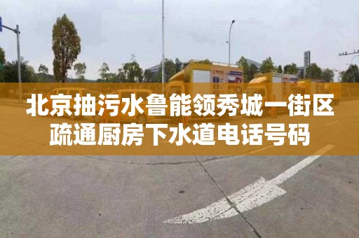 北京抽污水魯能領秀城一街區疏通廚房下水道電話號碼