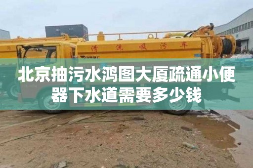 北京抽污水鴻圖大廈疏通小便器下水道需要多少錢