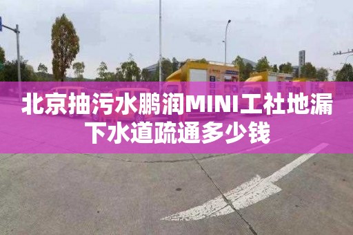 北京抽污水鵬潤MINI工社地漏下水道疏通多少錢