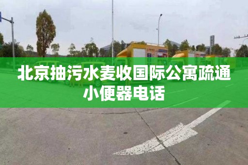 北京抽污水麥收國際公寓疏通小便器電話