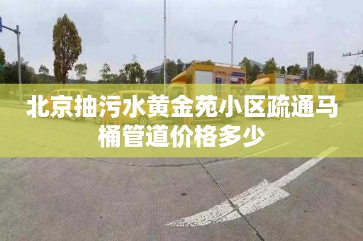 北京抽污水黃金苑小區疏通馬桶管道價格多少