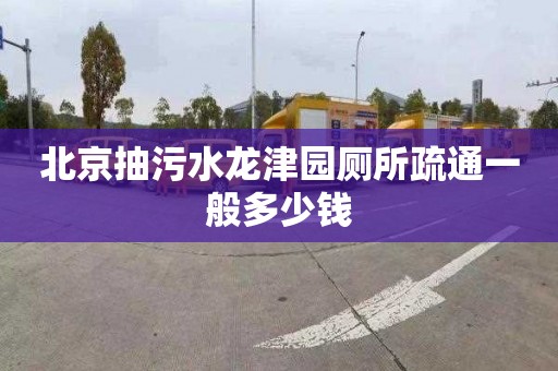 北京抽污水龍津園廁所疏通一般多少錢