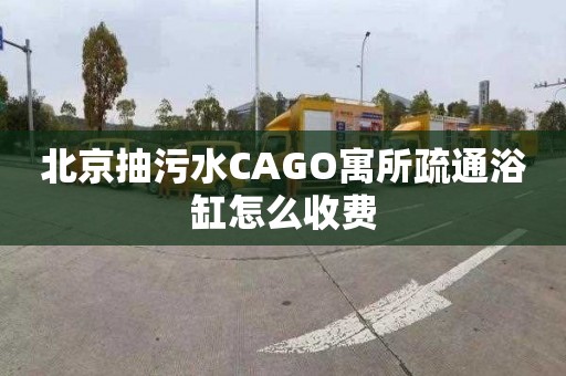 北京抽污水CAGO寓所疏通浴缸怎么收費