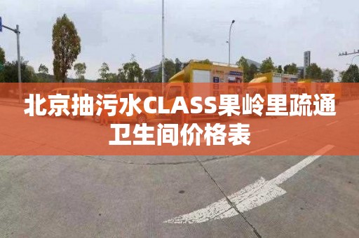 北京抽污水CLASS果嶺里疏通衛生間價格表