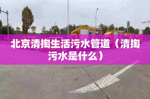 北京清掏生活污水管道（清掏污水是什么）