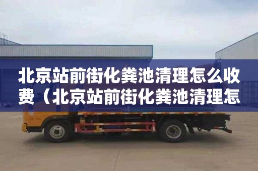 北京站前街化糞池清理怎么收費(fèi)（北京站前街化糞池清理怎么收費(fèi)的）