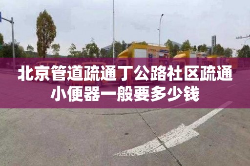 北京管道疏通丁公路社區疏通小便器一般要多少錢