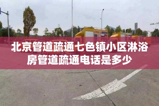 北京管道疏通七色鎮小區淋浴房管道疏通電話是多少