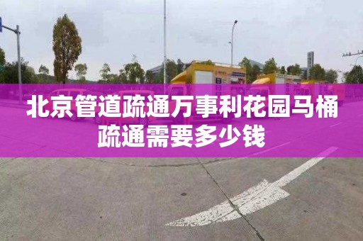 北京管道疏通萬事利花園馬桶疏通需要多少錢