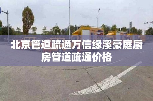 北京管道疏通萬信緣溪豪庭廚房管道疏通價格