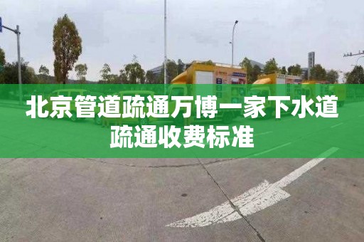 北京管道疏通萬博一家下水道疏通收費標準