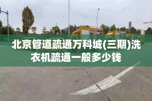 北京管道疏通萬科城(三期)洗衣機疏通一般多少錢