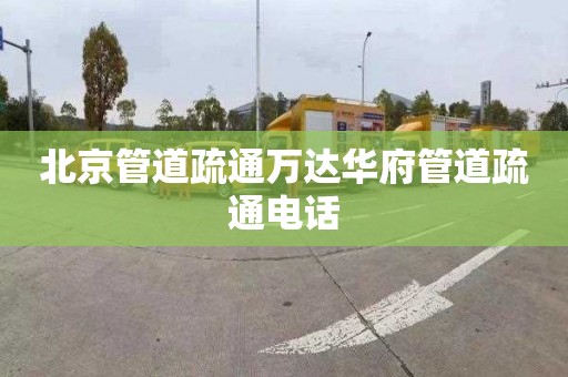 北京管道疏通萬達華府管道疏通電話