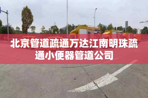 北京管道疏通萬(wàn)達(dá)江南明珠疏通小便器管道公司