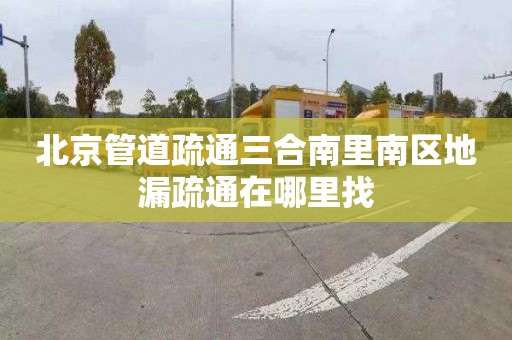 北京管道疏通三合南里南區(qū)地漏疏通在哪里找