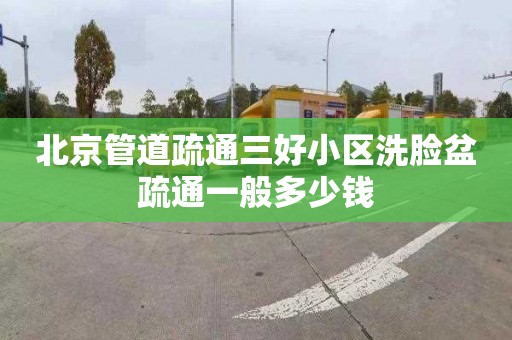 北京管道疏通三好小區洗臉盆疏通一般多少錢