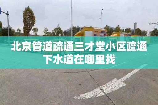 北京管道疏通三才堂小區疏通下水道在哪里找