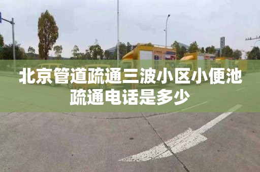 北京管道疏通三波小區(qū)小便池疏通電話是多少