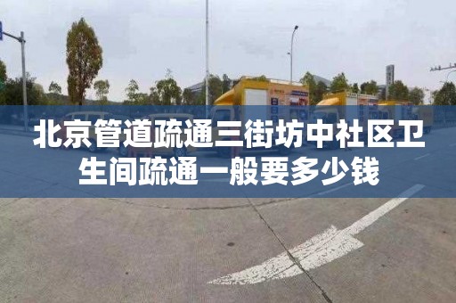 北京管道疏通三街坊中社區(qū)衛(wèi)生間疏通一般要多少錢