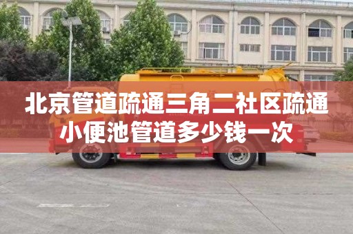 北京管道疏通三角二社區疏通小便池管道多少錢一次