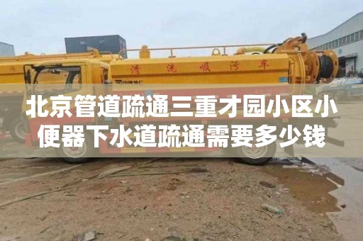 北京管道疏通三重才園小區小便器下水道疏通需要多少錢