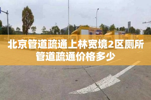 北京管道疏通上林寬境2區廁所管道疏通價格多少