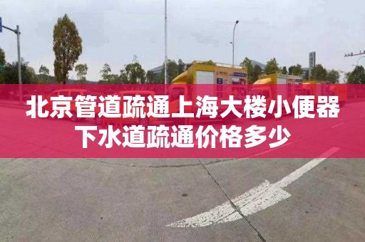 北京管道疏通上海大樓小便器下水道疏通價格多少