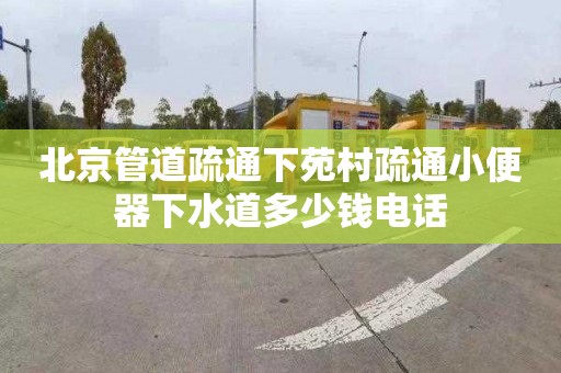 北京管道疏通下苑村疏通小便器下水道多少錢電話