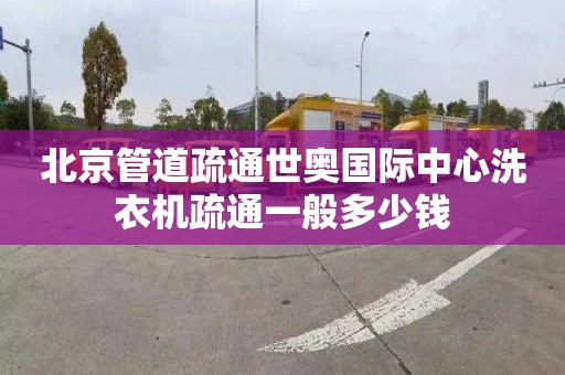 北京管道疏通世奧國際中心洗衣機疏通一般多少錢