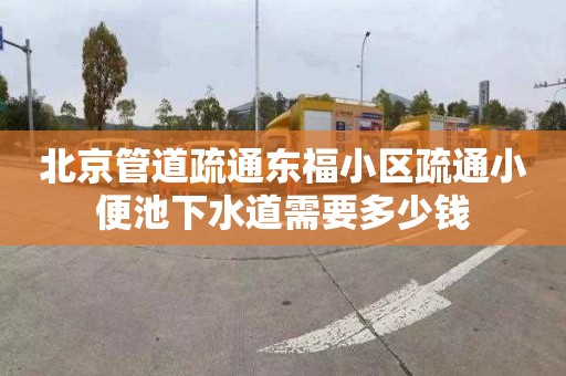 北京管道疏通東福小區(qū)疏通小便池下水道需要多少錢