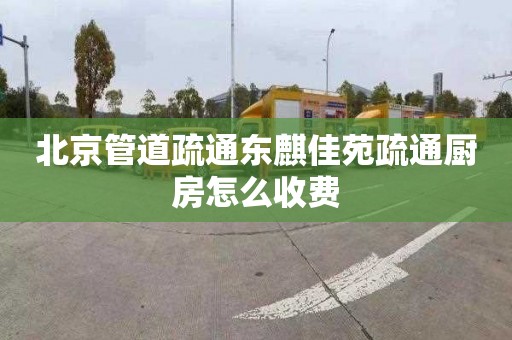 北京管道疏通東麒佳苑疏通廚房怎么收費