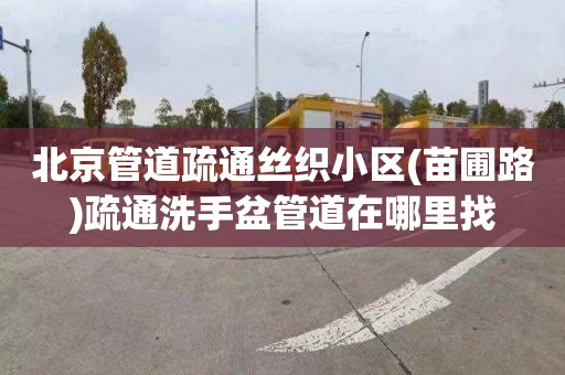 北京管道疏通絲織小區(qū)(苗圃路)疏通洗手盆管道在哪里找