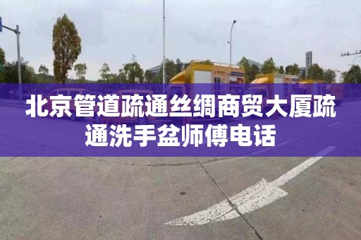 北京管道疏通絲綢商貿大廈疏通洗手盆師傅電話