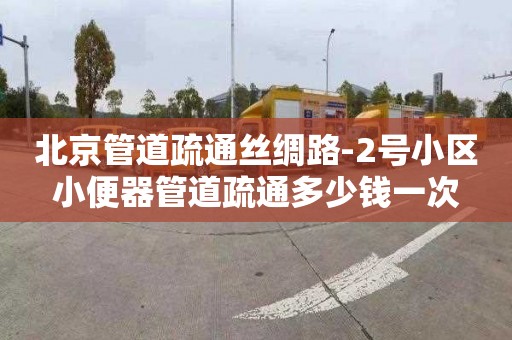 北京管道疏通絲綢路-2號小區(qū)小便器管道疏通多少錢一次