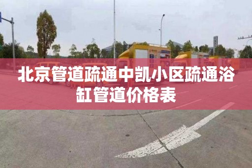 北京管道疏通中凱小區(qū)疏通浴缸管道價格表