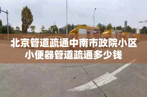 北京管道疏通中南市政院小區小便器管道疏通多少錢